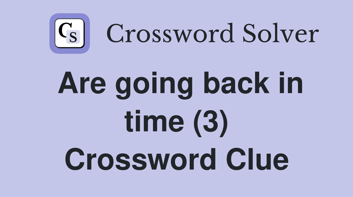 Are going back in time (3) Crossword Clue Answers Crossword Solver